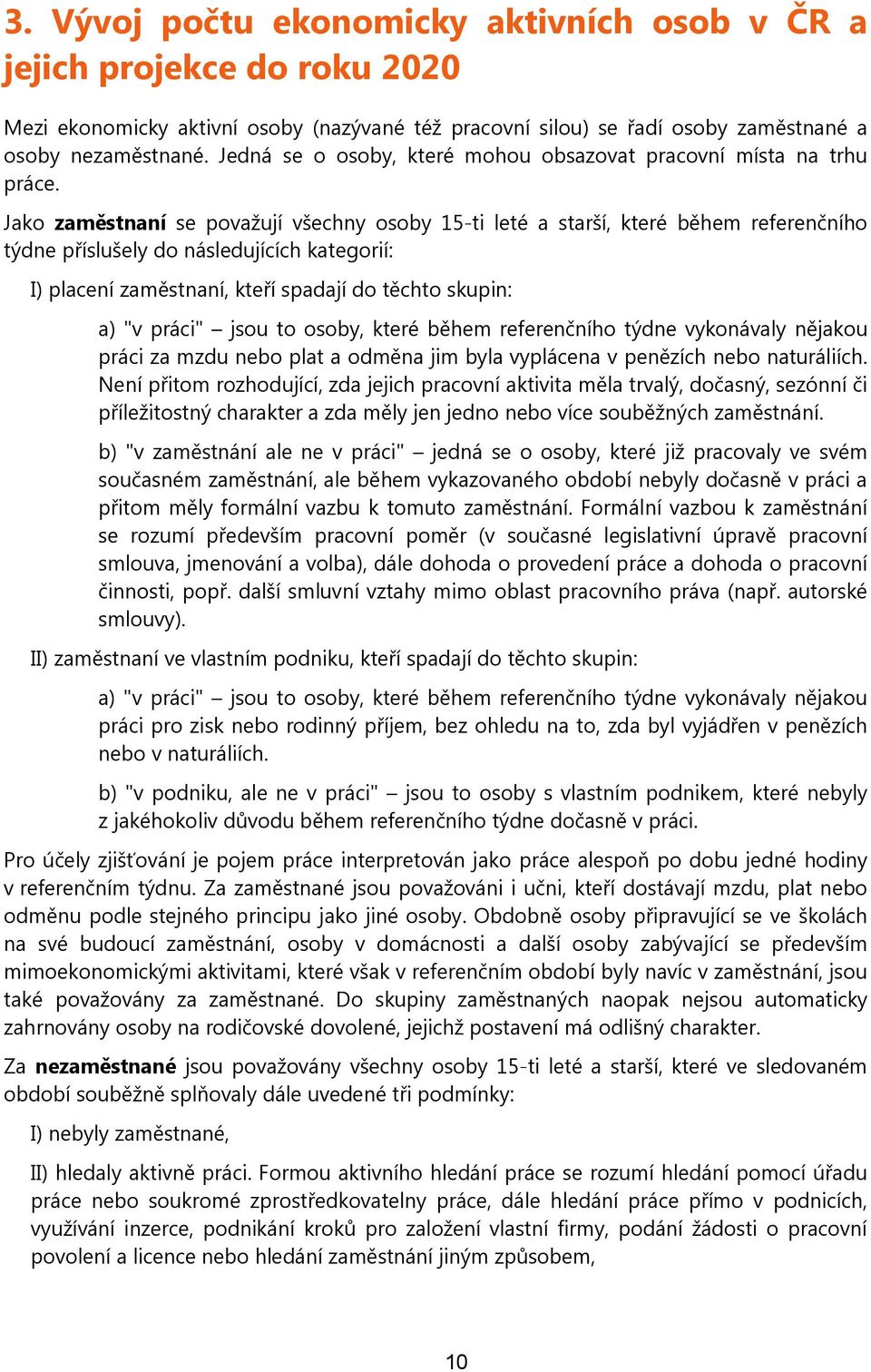 Jako zaměstnaní se považují všechny osoby 15-ti leté a starší, které během referenčního týdne příslušely do následujících kategorií: I) placení zaměstnaní, kteří spadají do těchto skupin: a) "v