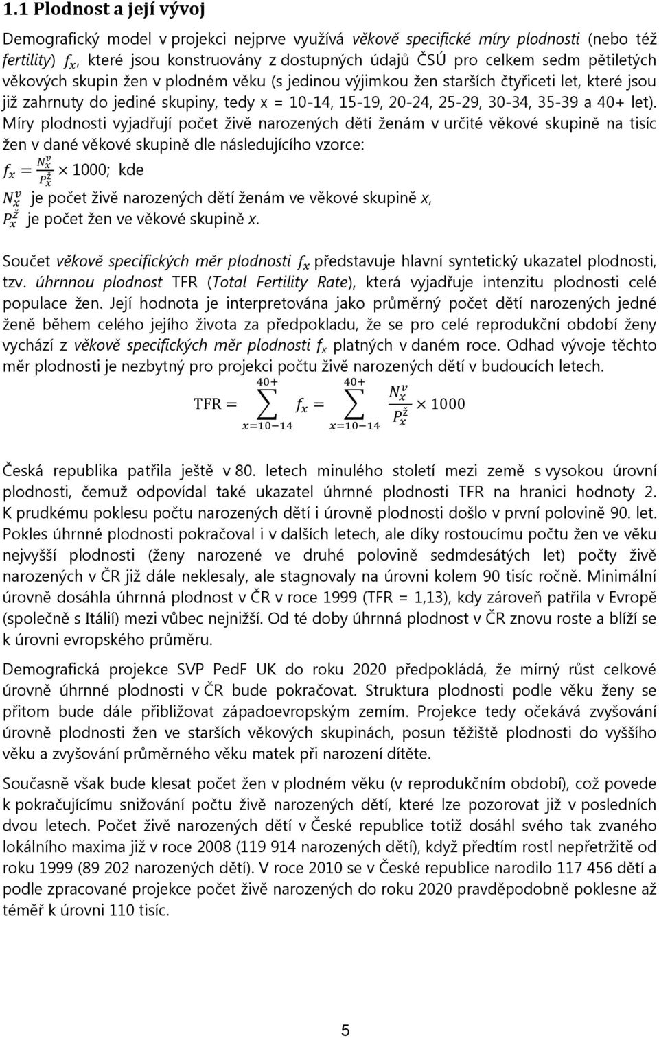 Míry plodnosti vyjadřují počet živě narozených dětí ženám v určité věkové skupině na tisíc žen v dané věkové skupině dle následujícího vzorce: ž 1000; kde je počet živě narozených dětí ženám ve