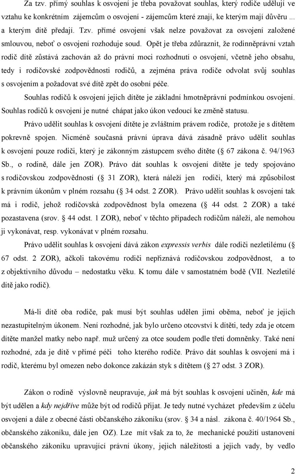 Opět je třeba zdůraznit, že rodinněprávní vztah rodič dítě zůstává zachován až do právní moci rozhodnutí o osvojení, včetně jeho obsahu, tedy i rodičovské zodpovědnosti rodičů, a zejména práva rodiče