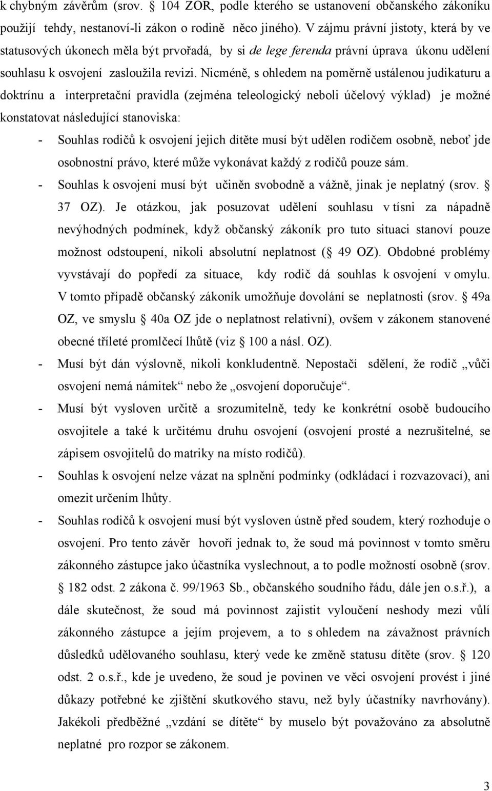 Nicméně, s ohledem na poměrně ustálenou judikaturu a doktrínu a interpretační pravidla (zejména teleologický neboli účelový výklad) je možné konstatovat následující stanoviska: - Souhlas rodičů k