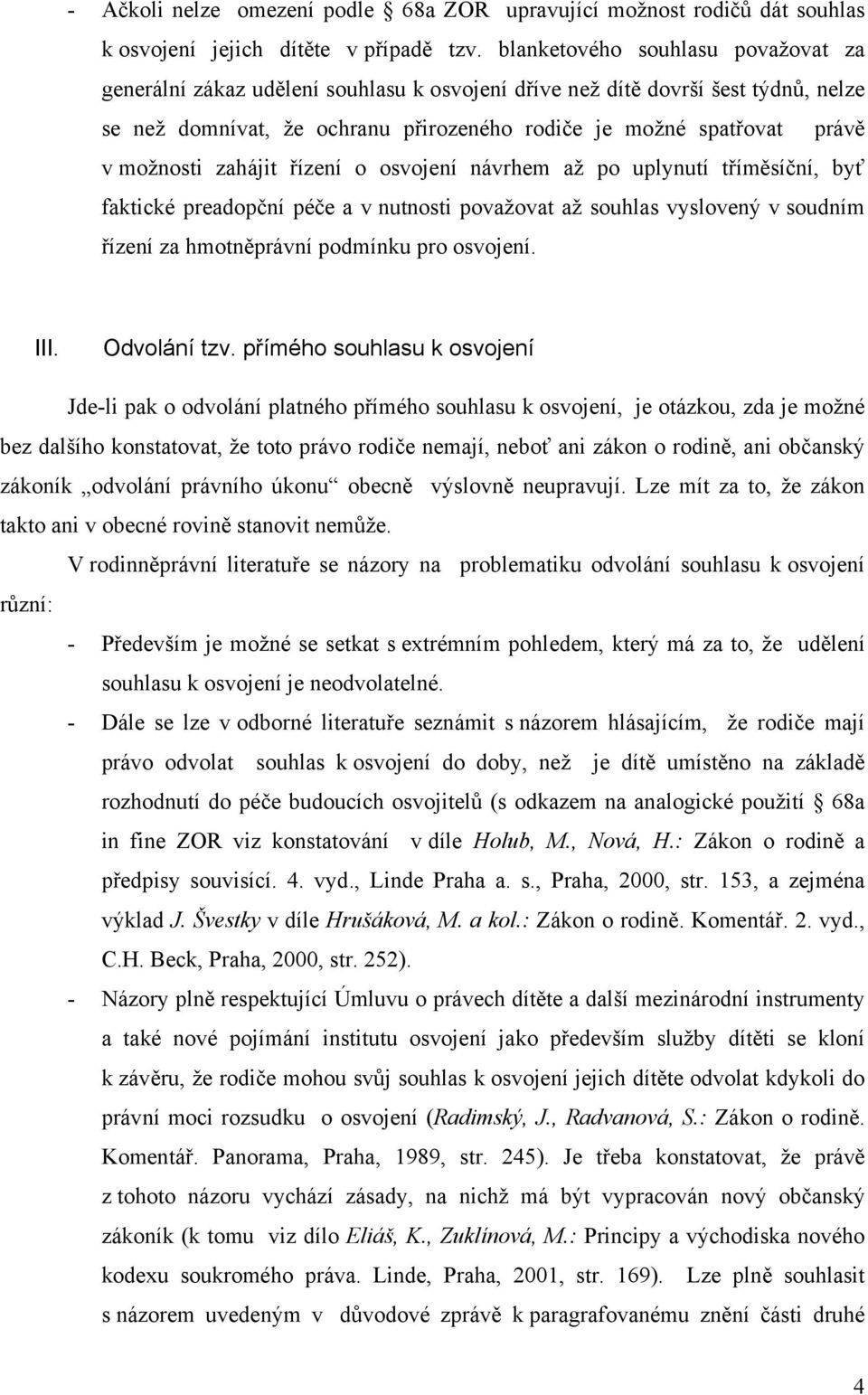 možnosti zahájit řízení o osvojení návrhem až po uplynutí tříměsíční, byť faktické preadopční péče a v nutnosti považovat až souhlas vyslovený v soudním řízení za hmotněprávní podmínku pro osvojení.