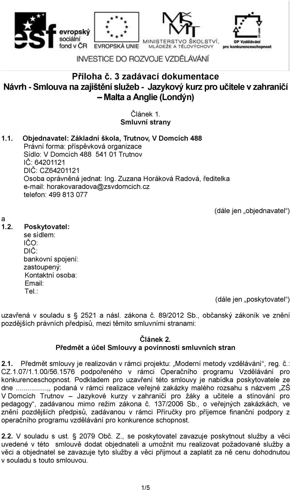 1. Objednavatel: Základní škola, Trutnov, V Domcích 488 Právní forma: příspěvková organizace Sídlo: V Domcích 488 541 01 Trutnov IČ: 64201121 DIČ: CZ64201121 Osoba oprávněná jednat: Ing.