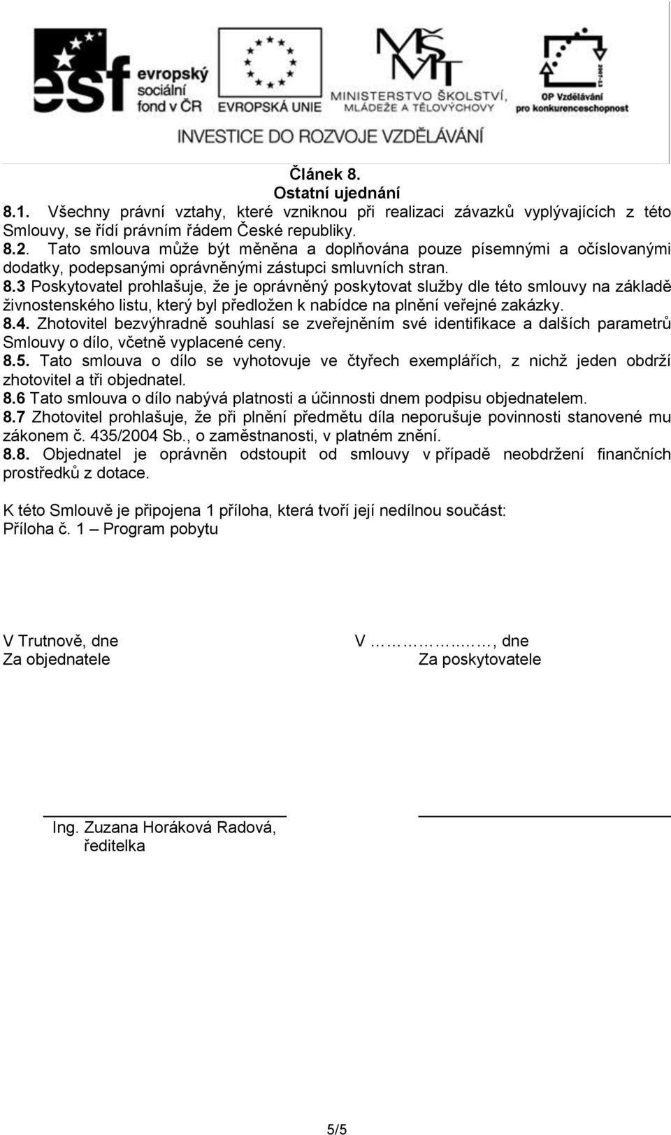 3 Poskytovatel prohlašuje, že je oprávněný poskytovat služby dle této smlouvy na základě živnostenského listu, který byl předložen k nabídce na plnění veřejné zakázky. 8.4.