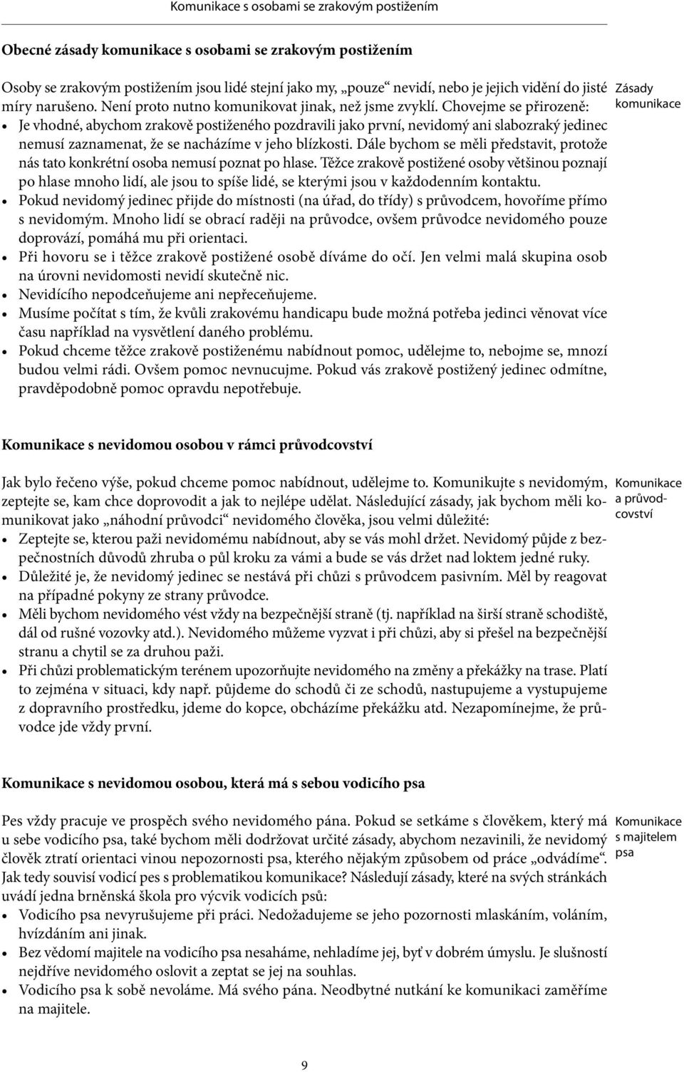 Chovejme se přirozeně: Je vhodné, abychom zrakově postiženého pozdravili jako první, nevidomý ani slabozraký jedinec nemusí zaznamenat, že se nacházíme v jeho blízkosti.