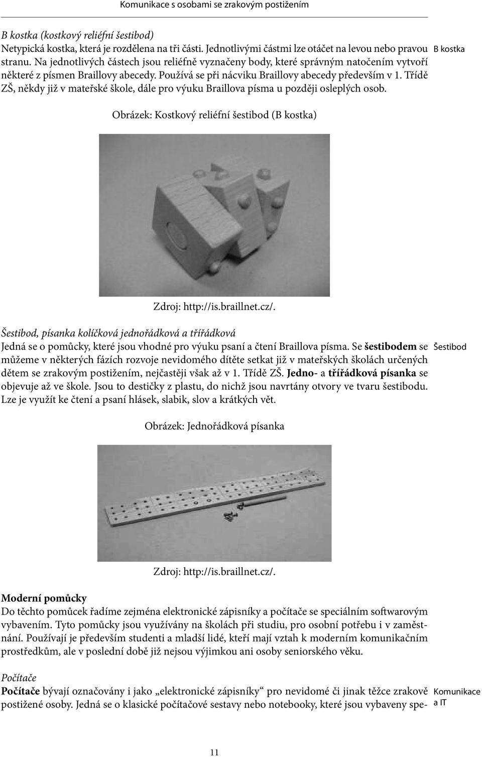 Třídě ZŠ, někdy již v mateřské škole, dále pro výuku Braillova písma u později osleplých osob. Obrázek: Kostkový reliéfní šestibod (B kostka) B kostka Zdroj: http://is.braillnet.cz/.