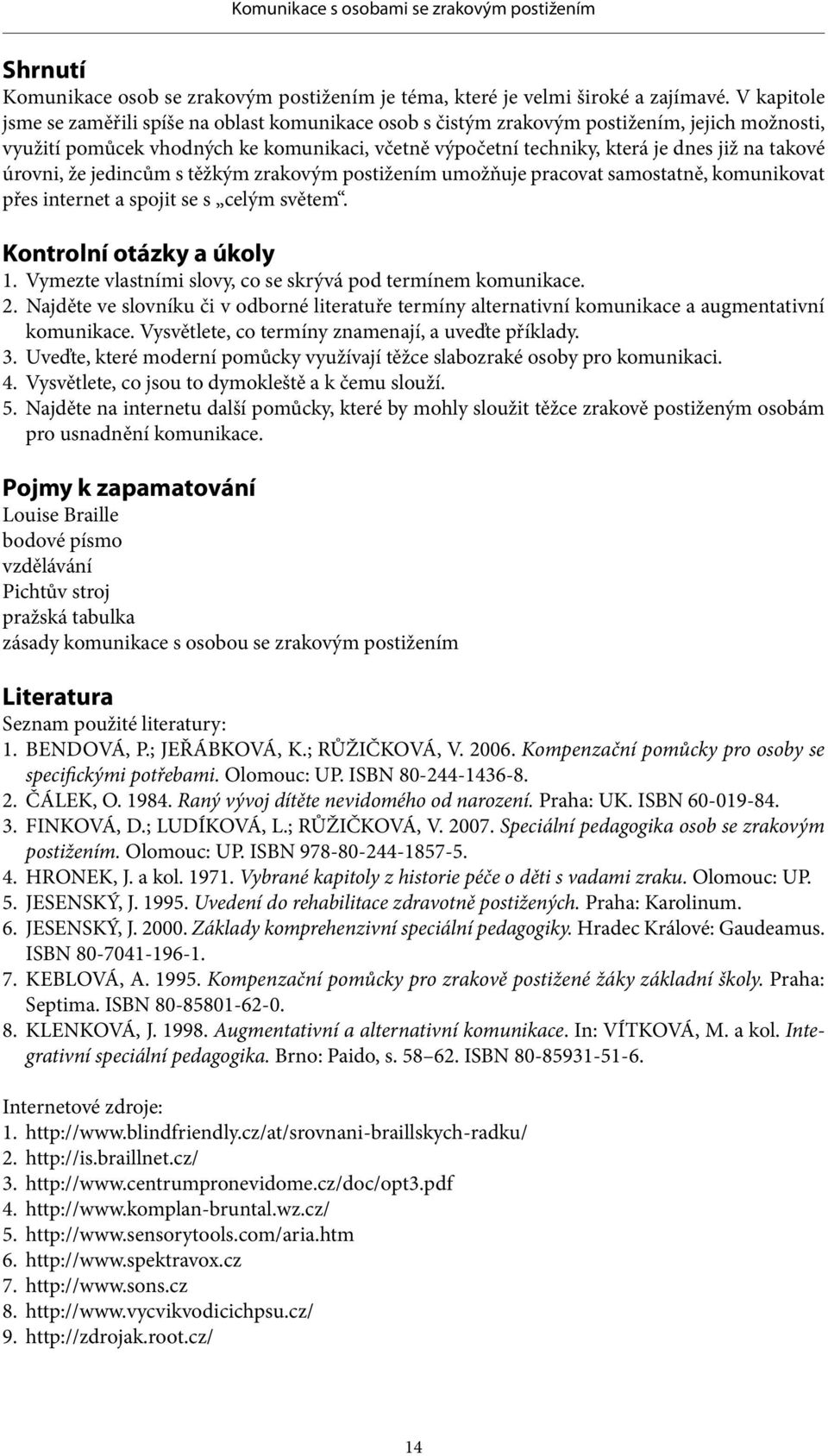 takové úrovni, že jedincům s těžkým zrakovým postižením umožňuje pracovat samostatně, komunikovat přes internet a spojit se s celým světem. Kontrolní otázky a úkoly 1.