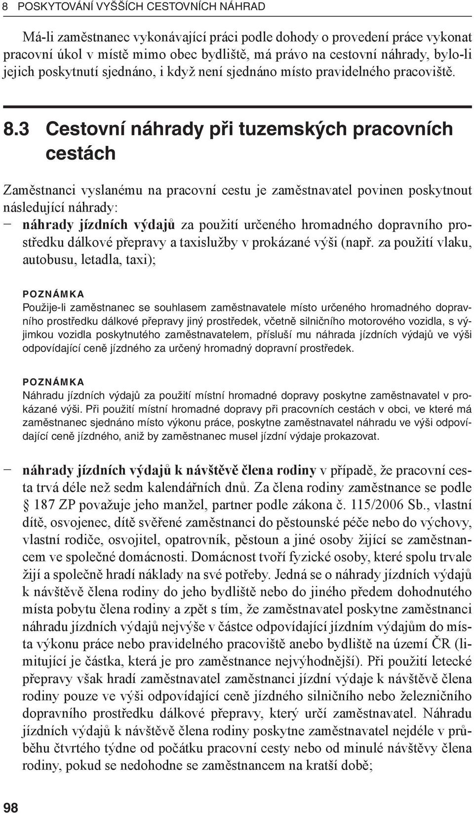 3 Cestovní náhrady při tuzemských pracovních cestách Zaměstnanci vyslanému na pracovní cestu je zaměstnavatel povinen poskytnout následující náhrady: náhrady jízdních výdajů za použití určeného