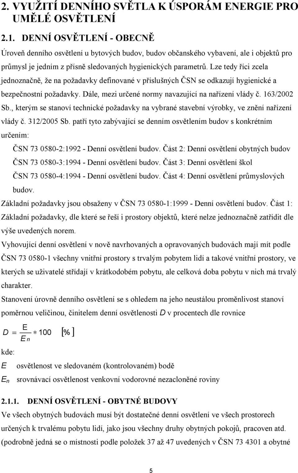 Lze tedy říci zcela jednoznačně, že na požadavky definované v příslušných ČSN se odkazují hygienické a bezpečnostní požadavky. Dále, mezi určené normy navazující na nařízení vlády č. 163/2002 Sb.