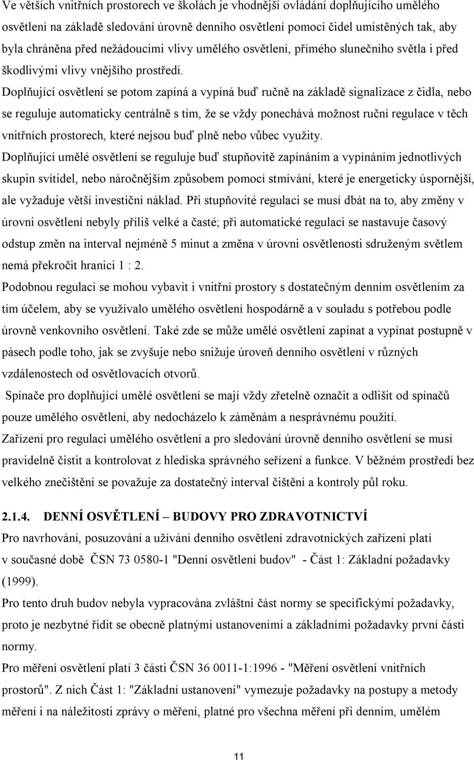 Doplňující osvětlení se potom zapíná a vypíná buď ručně na základě signalizace z čidla, nebo se reguluje automaticky centrálně s tím, že se vždy ponechává možnost ruční regulace v těch vnitřních