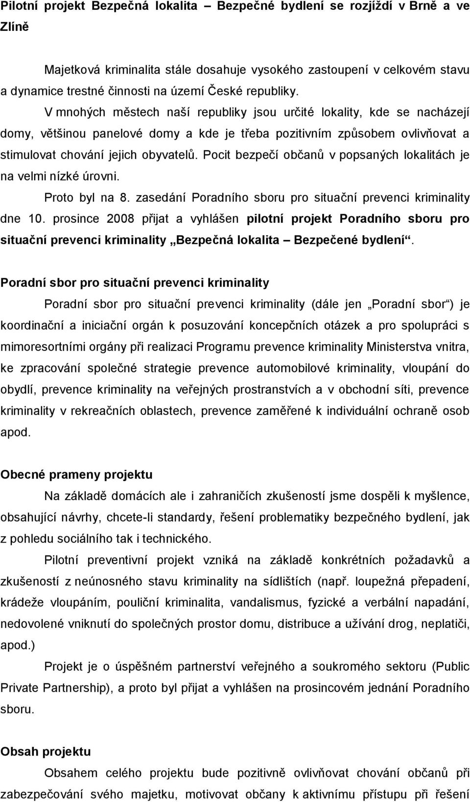 Pocit bezpečí občanů v popsaných lokalitách je na velmi nízké úrovni. Proto byl na 8. zasedání Poradního sboru pro situační prevenci kriminality dne 10.