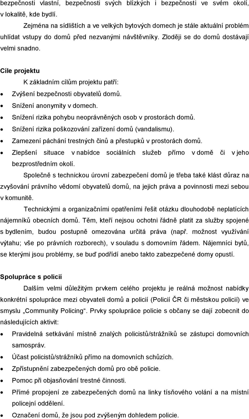 Cíle projektu K základním cílům projektu patří: Zvýšení bezpečnosti obyvatelů domů. Snížení anonymity v domech. Snížení rizika pohybu neoprávněných osob v prostorách domů.