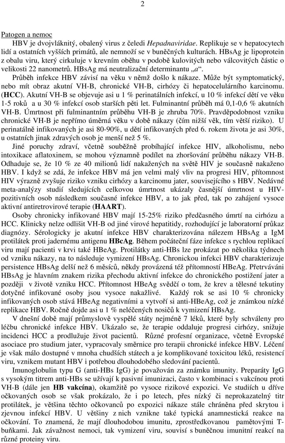 Průběh infekce HBV závisí na věku v němž došlo k nákaze. Může být symptomatický, nebo mít obraz akutní VH-B, chronické VH-B, cirhózy či hepatocelulárního karcinomu. (HCC).