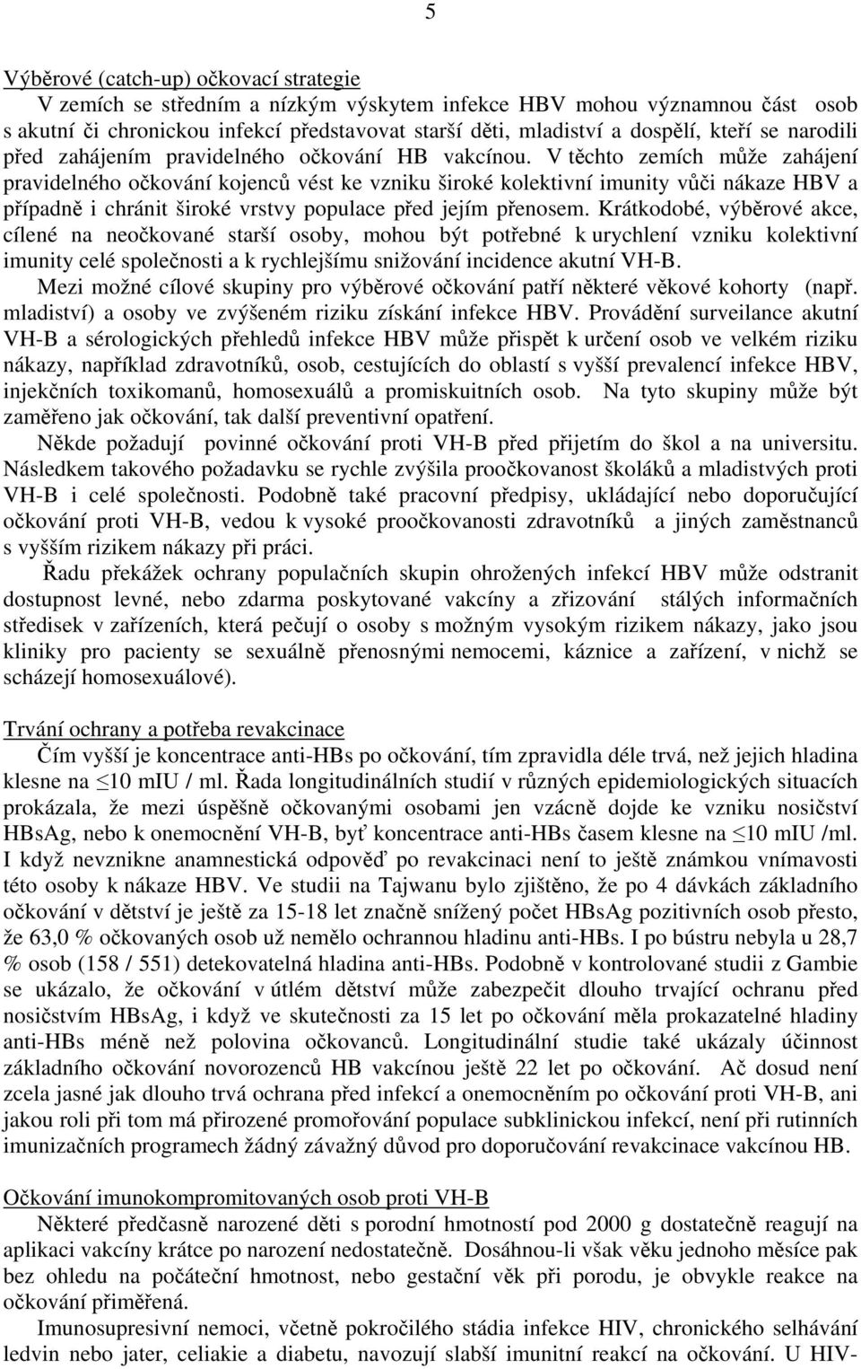 V těchto zemích může zahájení pravidelného očkování kojenců vést ke vzniku široké kolektivní imunity vůči nákaze HBV a případně i chránit široké vrstvy populace před jejím přenosem.