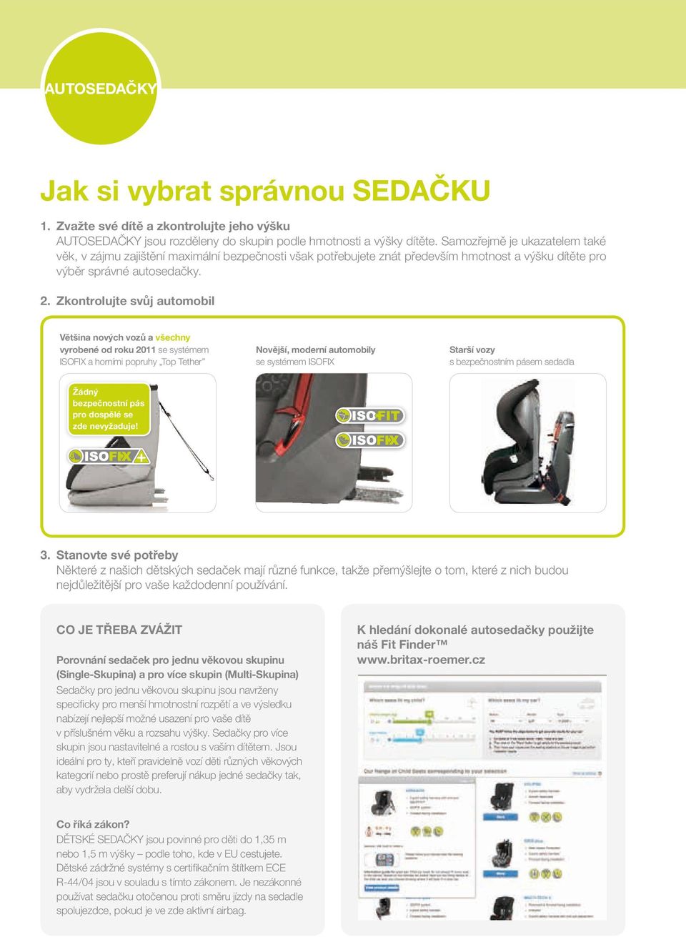 Zkontrolujte svůj automobil většina nových vozů a všechny vyrobené od roku 2011 se systémem isofix a horními popruhy top tether novější, moderní automobily se systémem isofix starší vozy s