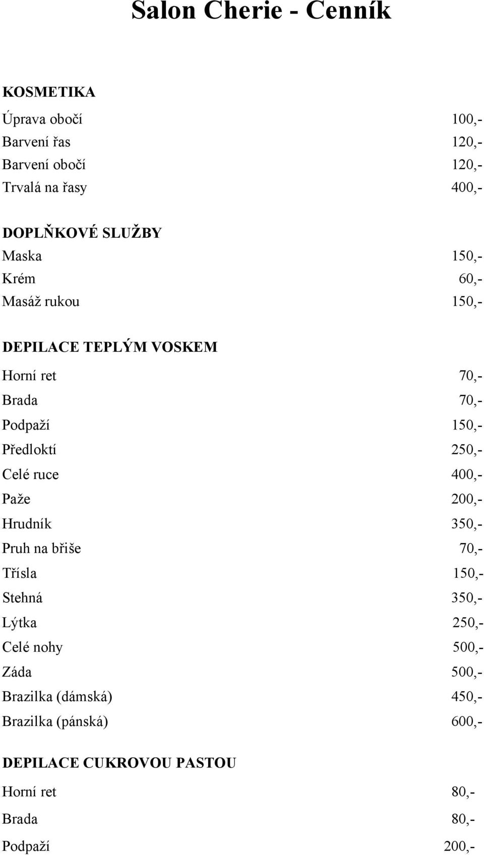 250,- Celé ruce 400,- Paže 200,- Hrudník 350,- Pruh na břiše 70,- Třísla 150,- Stehná 350,- Lýtka 250,- Celé nohy 500,-