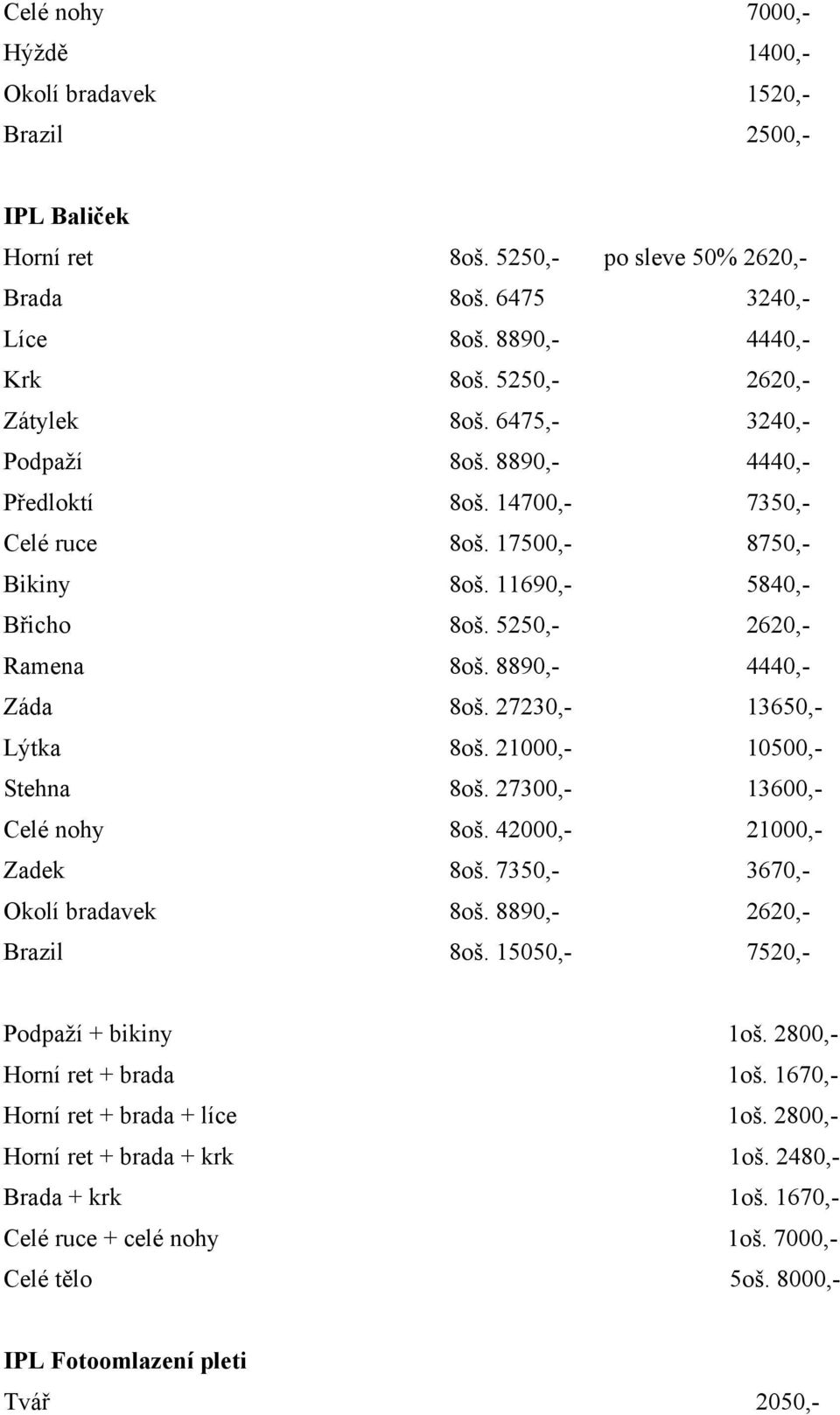 8890,- 4440,- Záda 8oš. 27230,- 13650,- Lýtka 8oš. 21000,- 10500,- Stehna 8oš. 27300,- 13600,- Celé nohy 8oš. 42000,- 21000,- Zadek 8oš. 7350,- 3670,- Okolí bradavek 8oš. 8890,- 2620,- Brazil 8oš.