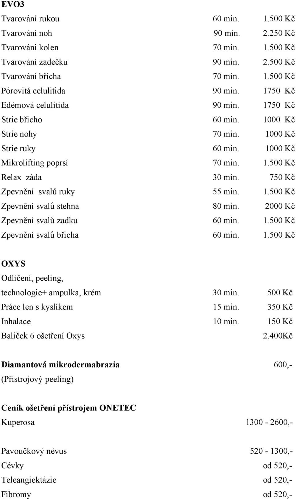 750 Kč Zpevnění svalů ruky 55 min. 1.500 Kč Zpevnění svalů stehna 80 min. 2000 Kč Zpevnění svalů zadku 60 min. 1.500 Kč Zpevnění svalů břicha 60 min. 1.500 Kč OXYS Odlíčení, peeling, technologie+ ampulka, krém 30 min.