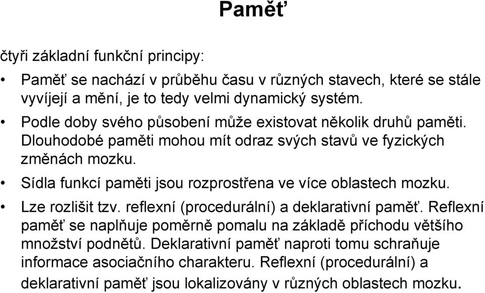 Sídla funkcí paměti jsou rozprostřena ve více oblastech mozku. Lze rozlišit tzv. reflexní (procedurální) a deklarativní paměť.