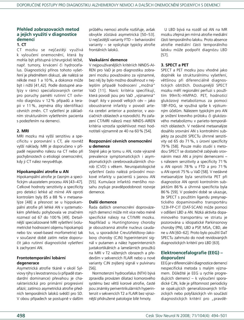 Podle dostupné analýzy v rámci speci alizovaných center pro poruchy paměti rutinní CT ovlivnilo di agnózu v 12 % případů a terapii v 11 %, zejména díky identifikaci cévních změn.