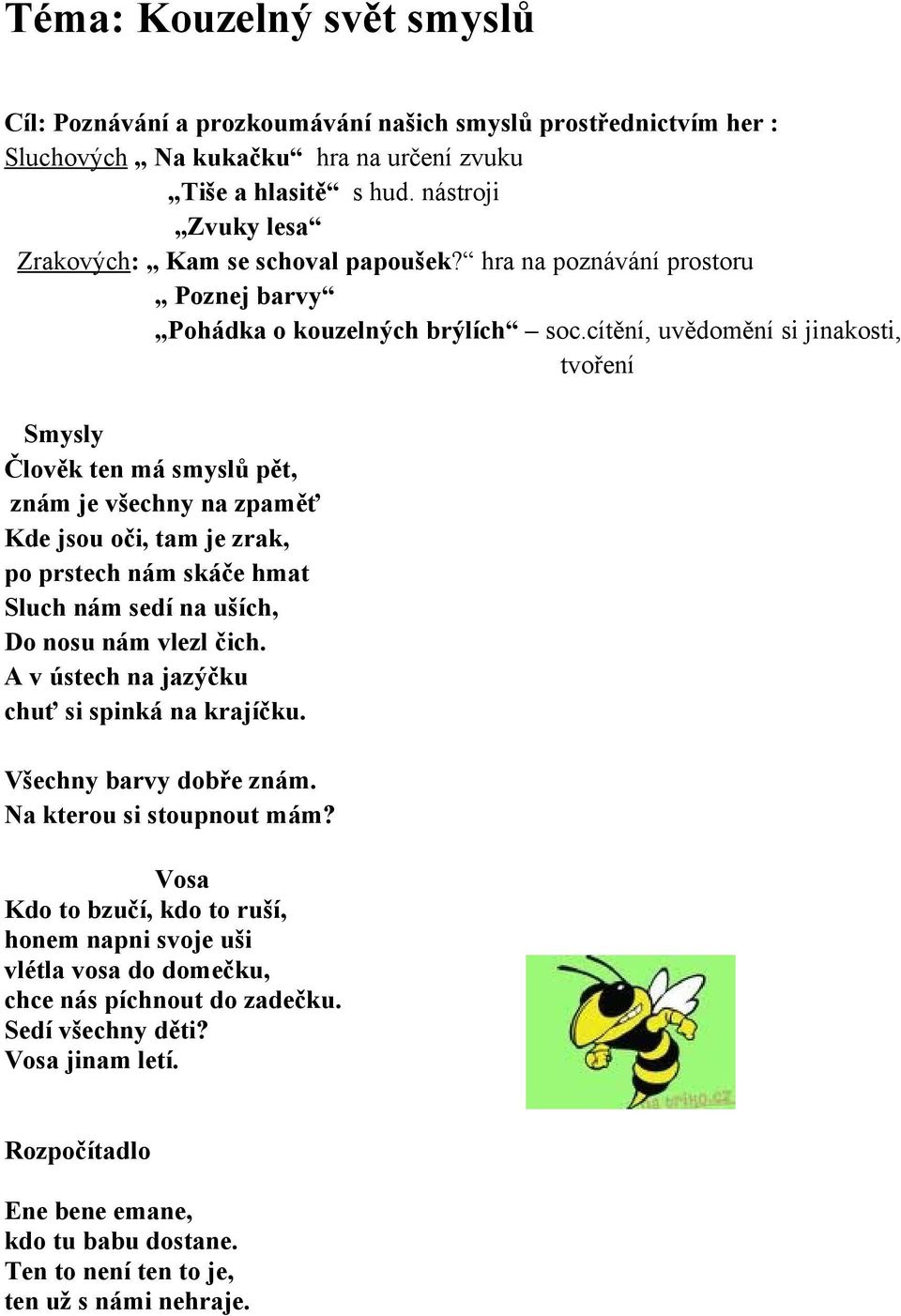 cítění, uvědomění si jinakosti, tvoření Smysly Člověk ten má smyslů pět, znám je všechny na zpaměť Kde jsou oči, tam je zrak, po prstech nám skáče hmat Sluch nám sedí na uších, Do nosu nám vlezl čich.