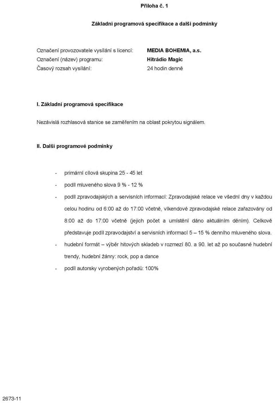 Další programové podmínky primární cílová skupina 25-45 let podíl mluveného slova 9 % -12 % podíl zpravodajských a servisních informací: Zpravodajské relace ve všední dny v každou celou hodinu od