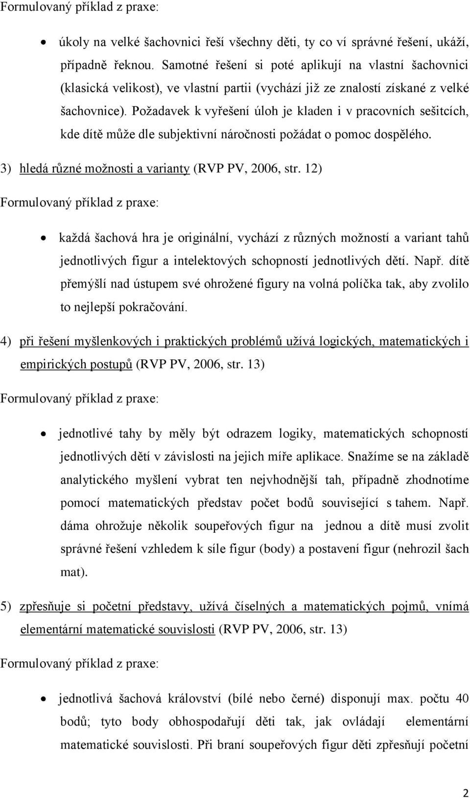 Požadavek k vyřešení úloh je kladen i v pracovních sešitcích, kde dítě může dle subjektivní náročnosti požádat o pomoc dospělého. 3) hledá různé možnosti a varianty (RVP PV, 2006, str.