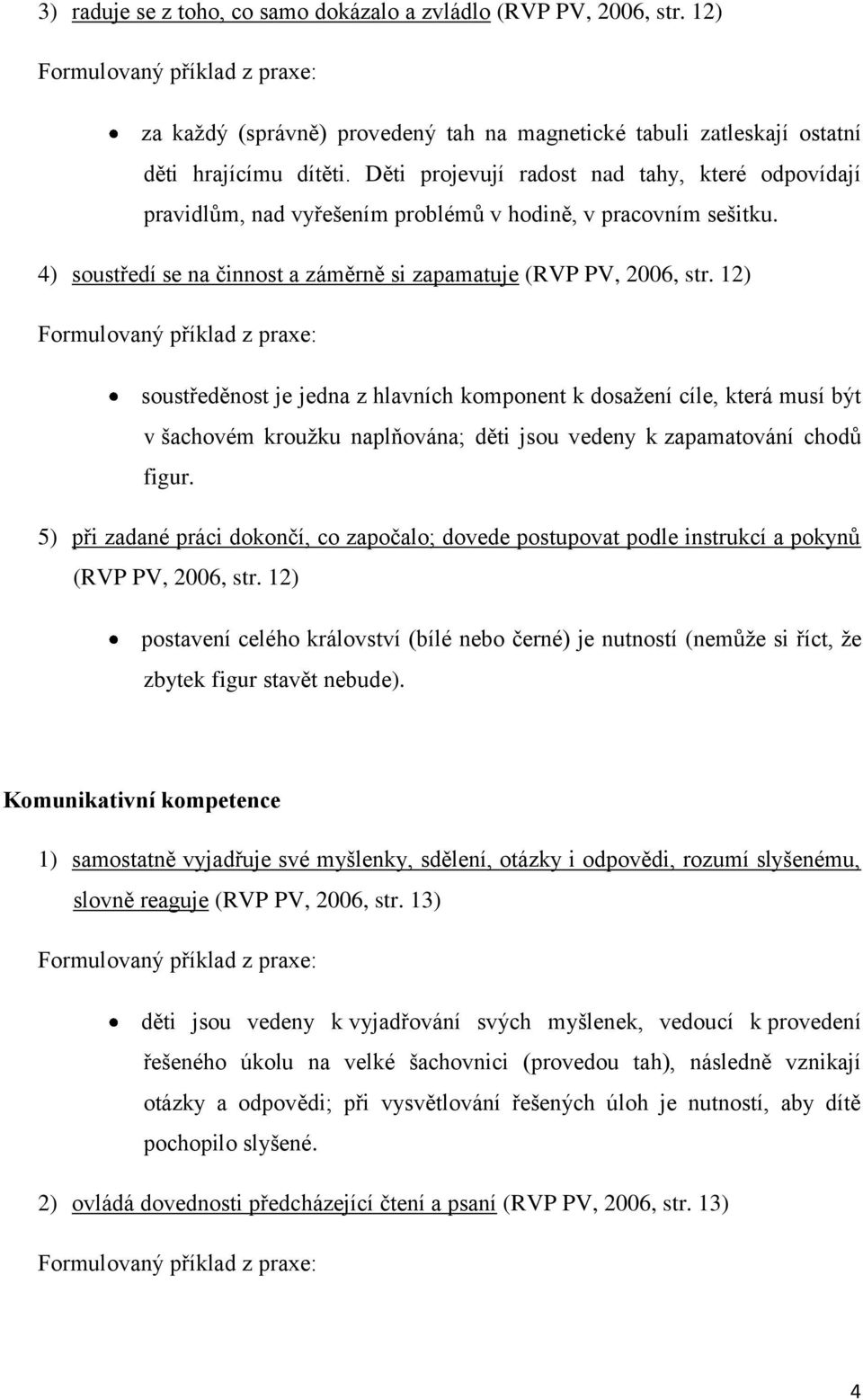 12) soustředěnost je jedna z hlavních komponent k dosažení cíle, která musí být v šachovém kroužku naplňována; děti jsou vedeny k zapamatování chodů figur.