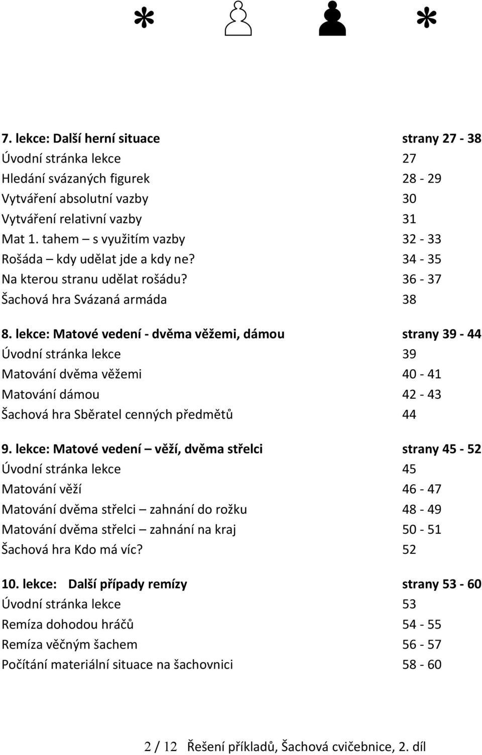 lekce: Matové vedení - dvěma věžemi, dámou strany 39-44 Úvodní stránka lekce 39 Matování dvěma věžemi 40-41 Matování dámou 42-43 Šachová hra Sběratel cenných předmětů 44 9.