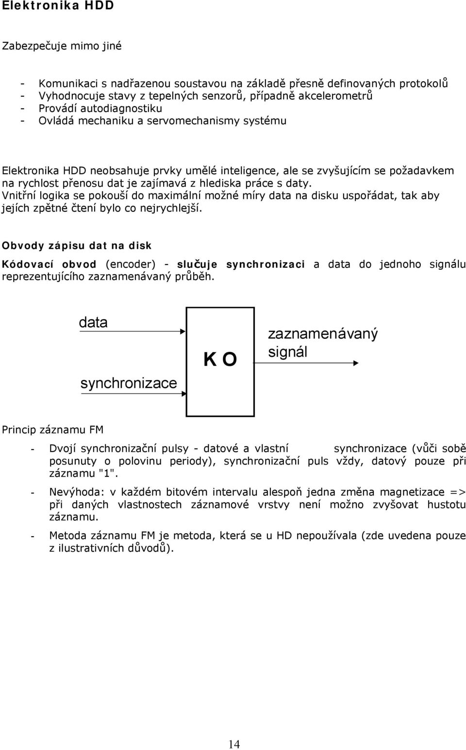 daty. Vnitřní logika se pokouší do maximální možné míry data na disku uspořádat, tak aby jejích zpětné čtení bylo co nejrychlejší.