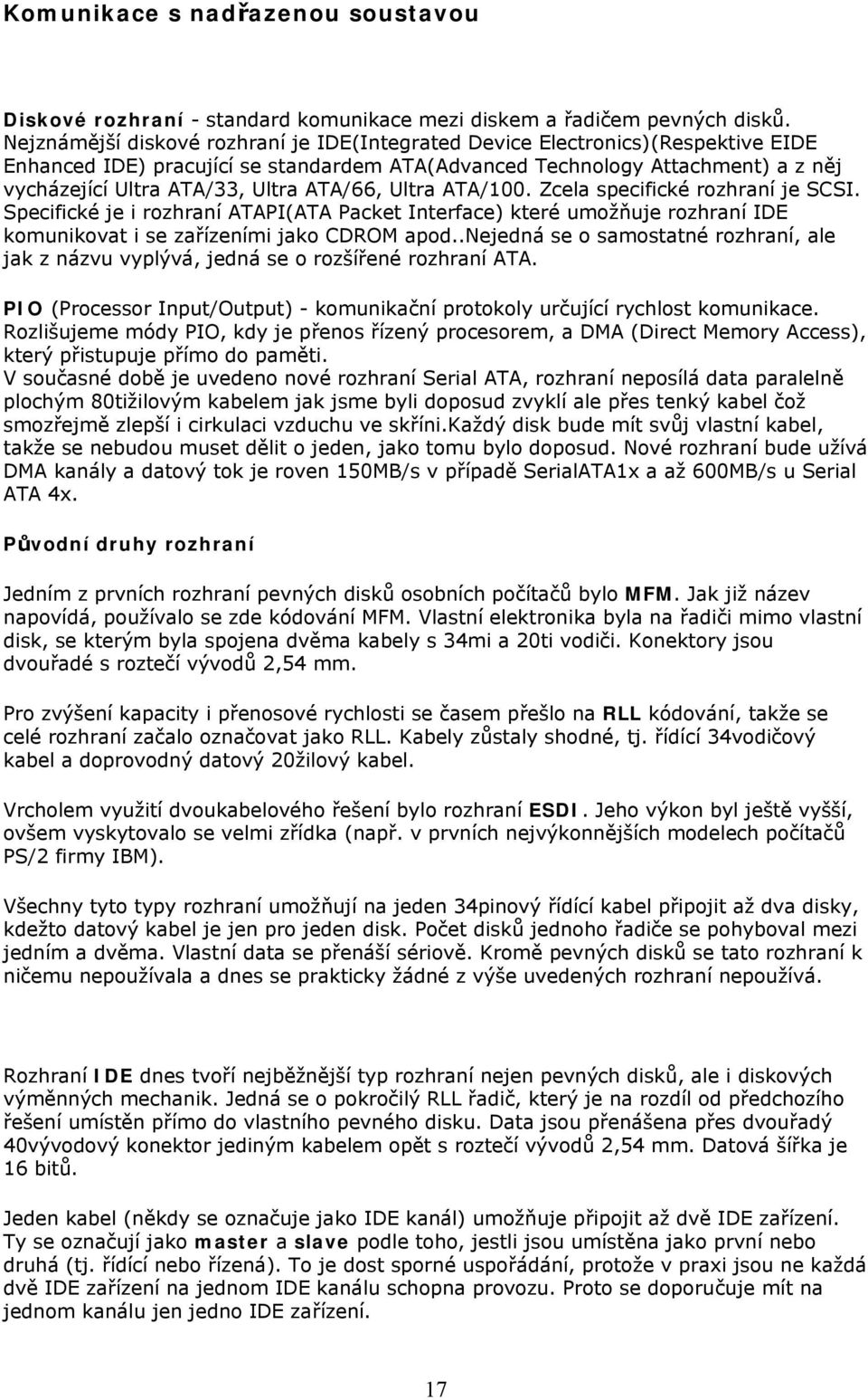 ATA/66, Ultra ATA/100. Zcela specifické rozhraní je SCSI. Specifické je i rozhraní ATAPI(ATA Packet Interface) které umožňuje rozhraní IDE komunikovat i se zařízeními jako CDROM apod.