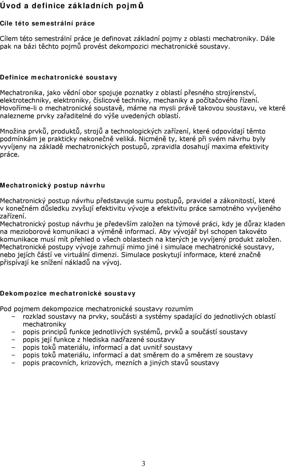 Definice mechatronické soustavy Mechatronika, jako vědní obor spojuje poznatky z oblastí přesného strojírenství, elektrotechniky, elektroniky, číslicové techniky, mechaniky a počítačového řízení.