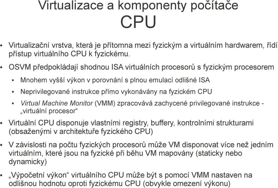 Virtual Machine Monitor (VMM) zpracovává zachycené privilegované instrukce - virtuální procesor Virtuální CPU disponuje vlastními registry, buffery, kontrolními strukturami (obsaženými v architektuře