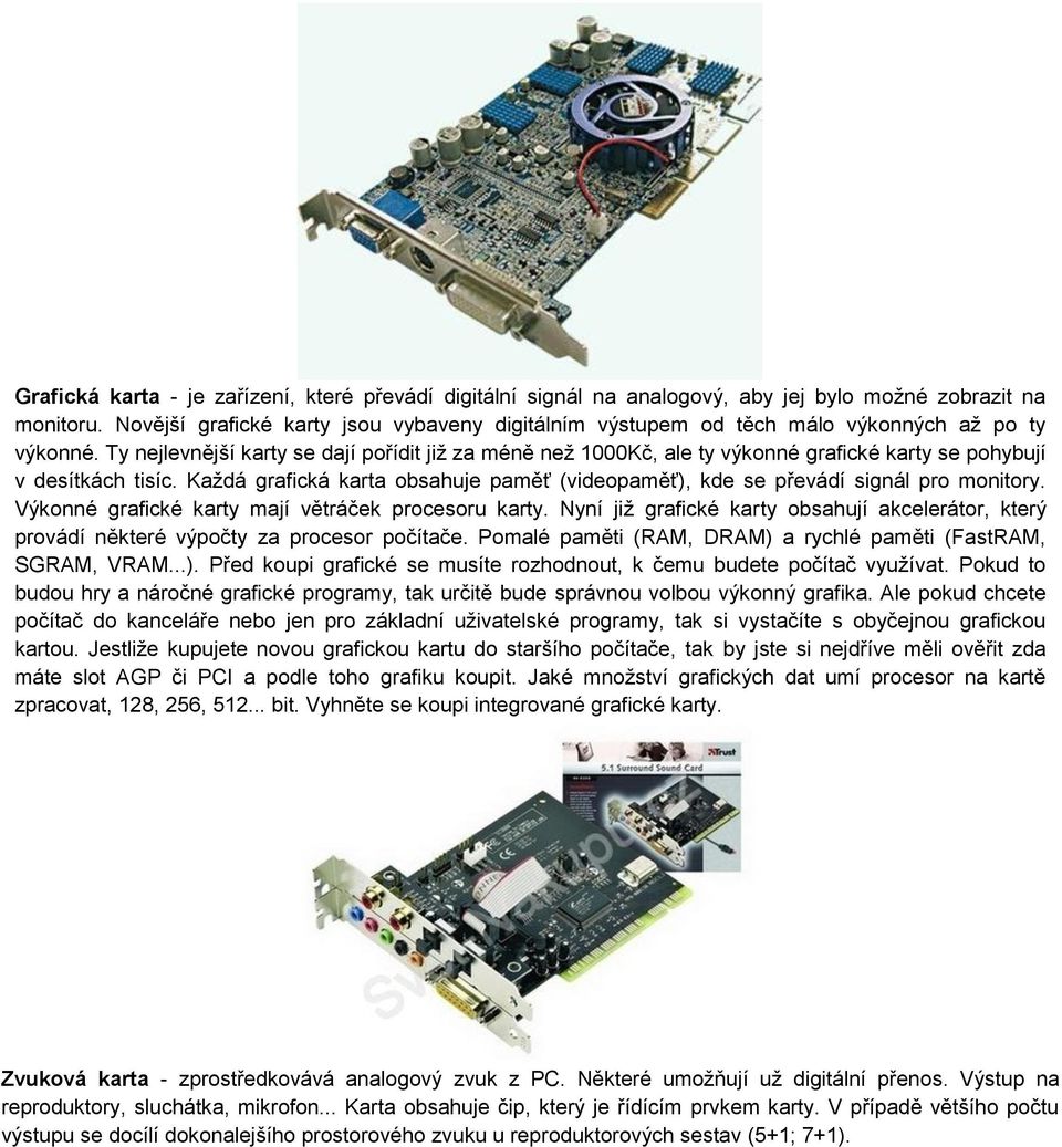 Ty nejlevnější karty se dají pořídit již za méně než 1000Kč, ale ty výkonné grafické karty se pohybují v desítkách tisíc.