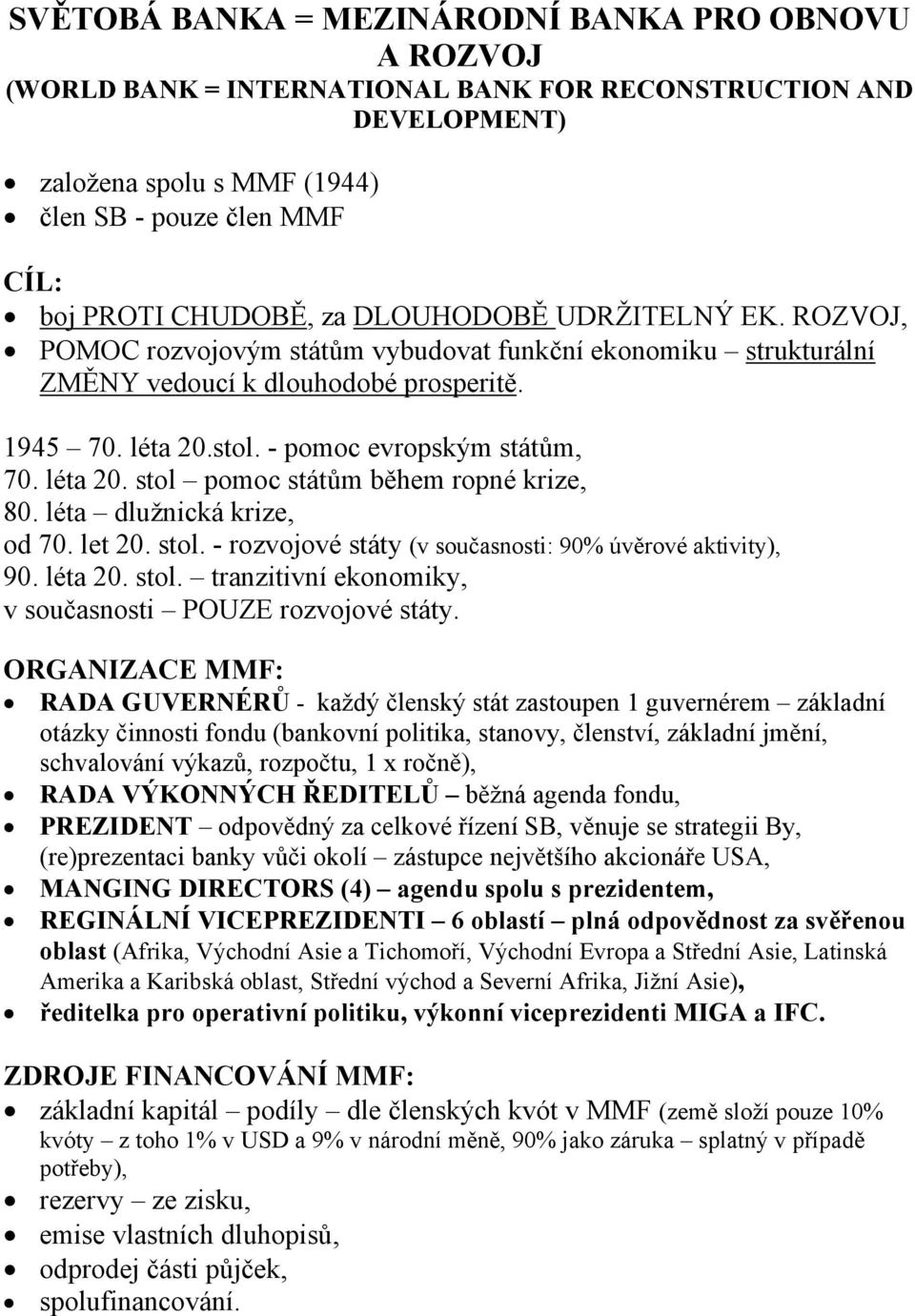 léta 20. stol pomoc státům během ropné krize, 80. léta dlužnická krize, od 70. let 20. stol. - rozvojové státy (v současnosti: 90% úvěrové aktivity), 90. léta 20. stol. tranzitivní ekonomiky, v současnosti POUZE rozvojové státy.