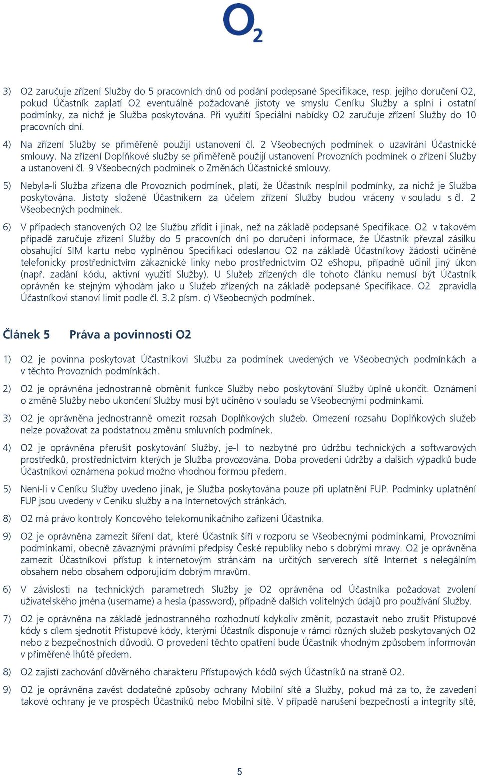 Při využití Speciální nabídky O2 zaručuje zřízení Služby do 10 pracovních dní. 4) Na zřízení Služby se přiměřeně použijí ustanovení čl. 2 Všeobecných podmínek o uzavírání Účastnické smlouvy.