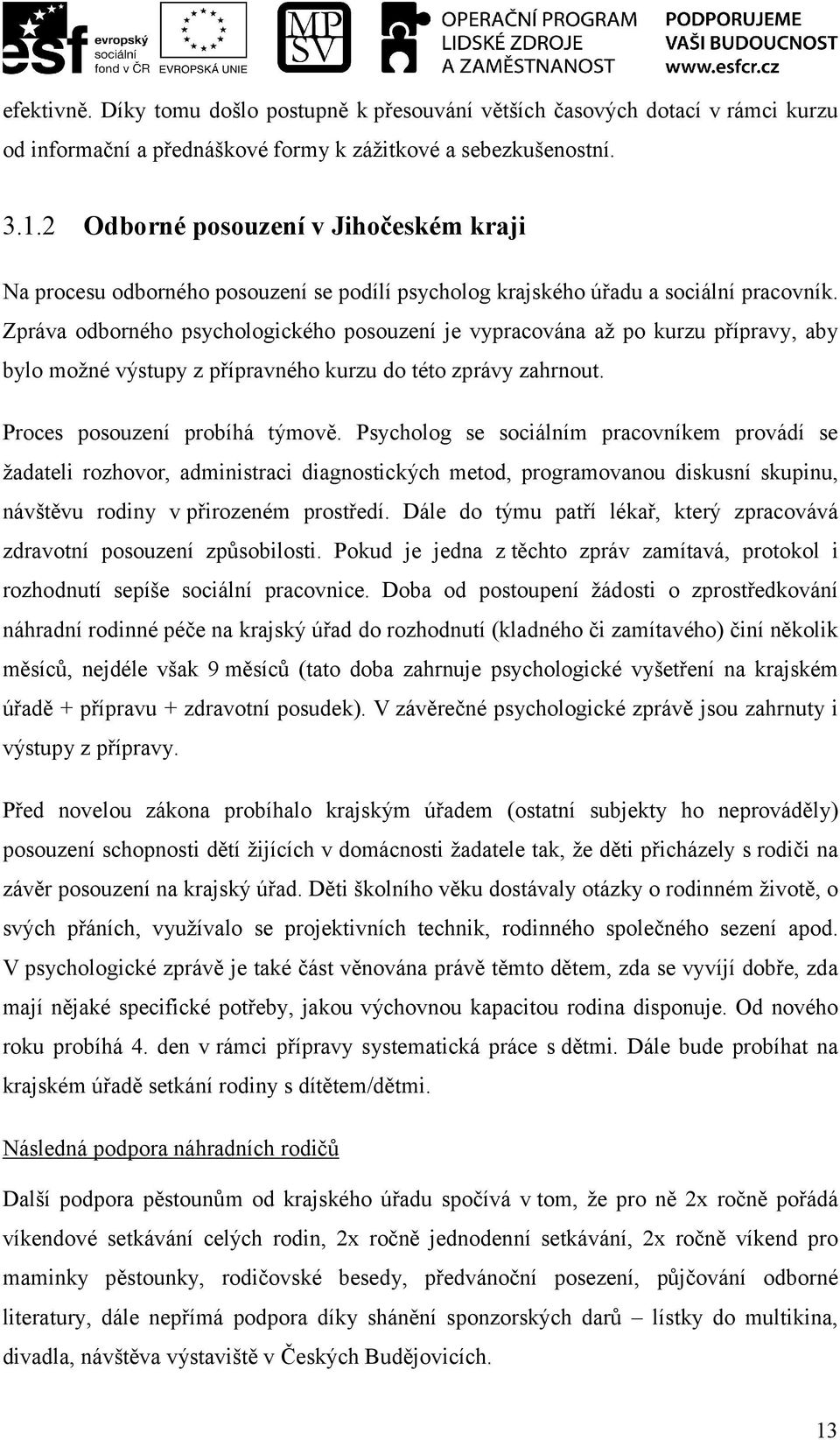 Zpráva odborného psychologického posouzení je vypracována až po kurzu přípravy, aby bylo možné výstupy z přípravného kurzu do této zprávy zahrnout. Proces posouzení probíhá týmově.