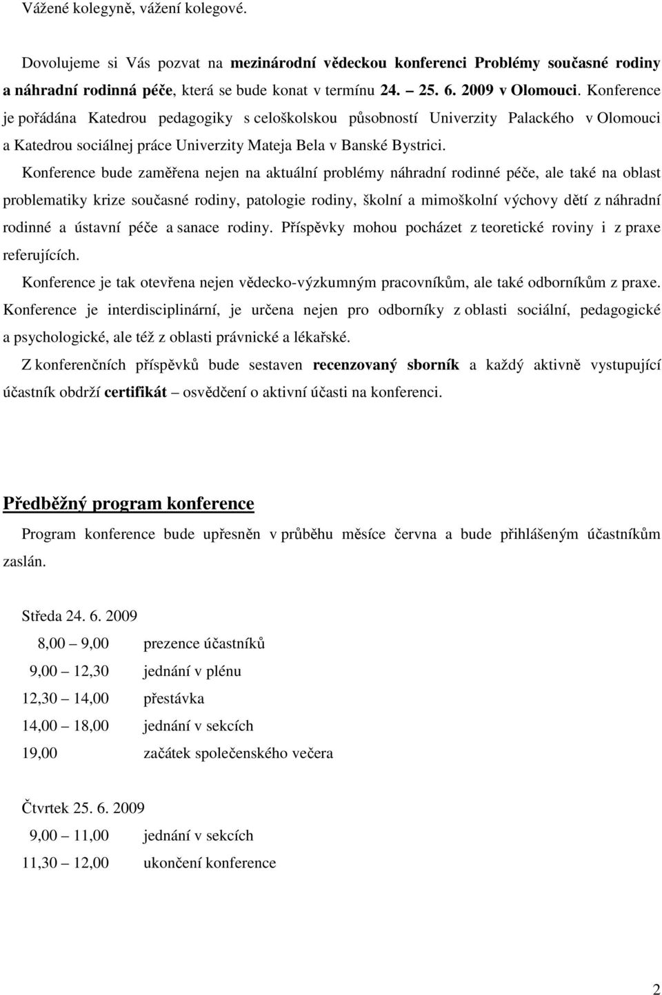 Konference bude zaměřena nejen na aktuální problémy náhradní rodinné péče, ale také na oblast problematiky krize současné rodiny, patologie rodiny, školní a mimoškolní výchovy dětí z náhradní rodinné