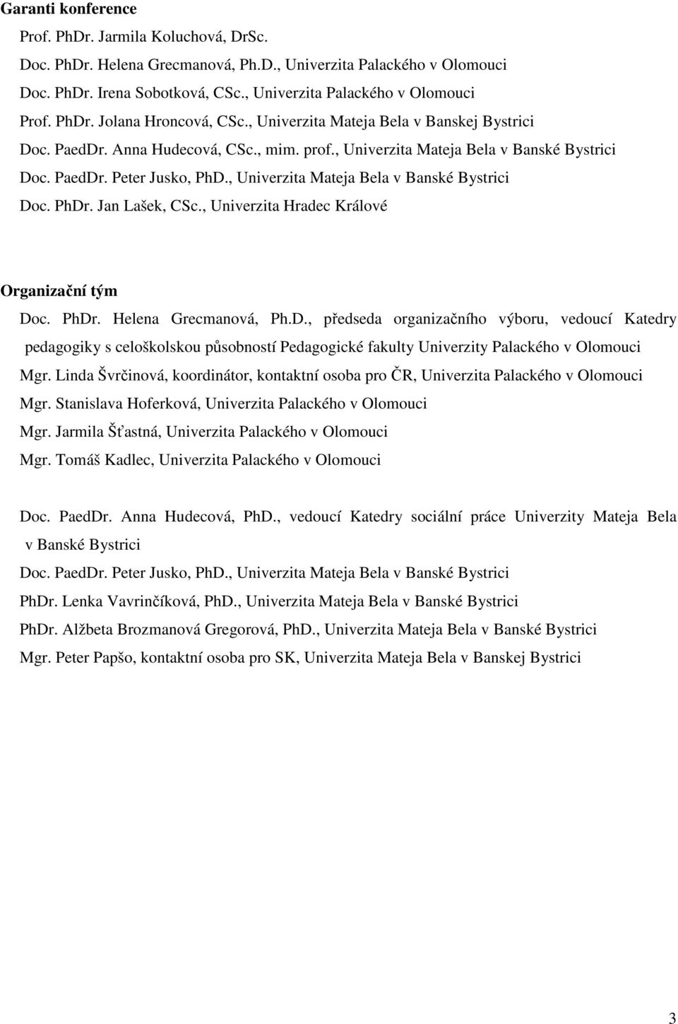 , Univerzita Mateja Bela v Banské Bystrici Doc. PhDr. Jan Lašek, CSc., Univerzita Hradec Králové Organizační tým Doc. PhDr. Helena Grecmanová, Ph.D., předseda organizačního výboru, vedoucí Katedry pedagogiky s celoškolskou působností Pedagogické fakulty Univerzity Palackého v Olomouci Mgr.