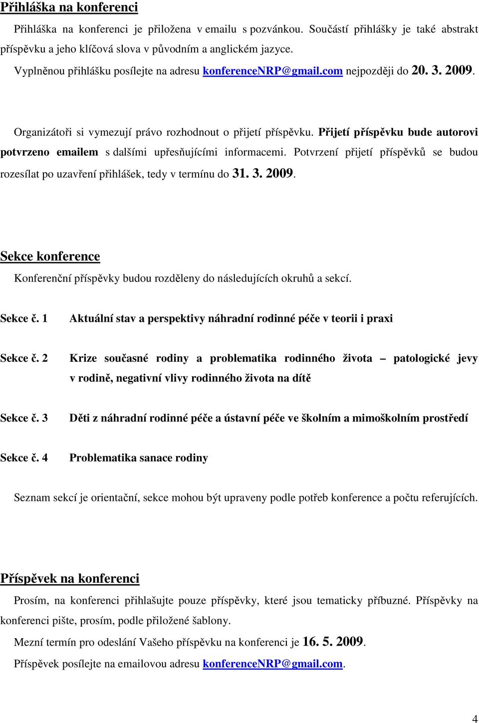 Přijetí příspěvku bude autorovi potvrzeno emailem s dalšími upřesňujícími informacemi. Potvrzení přijetí příspěvků se budou rozesílat po uzavření přihlášek, tedy v termínu do 31. 3. 2009.