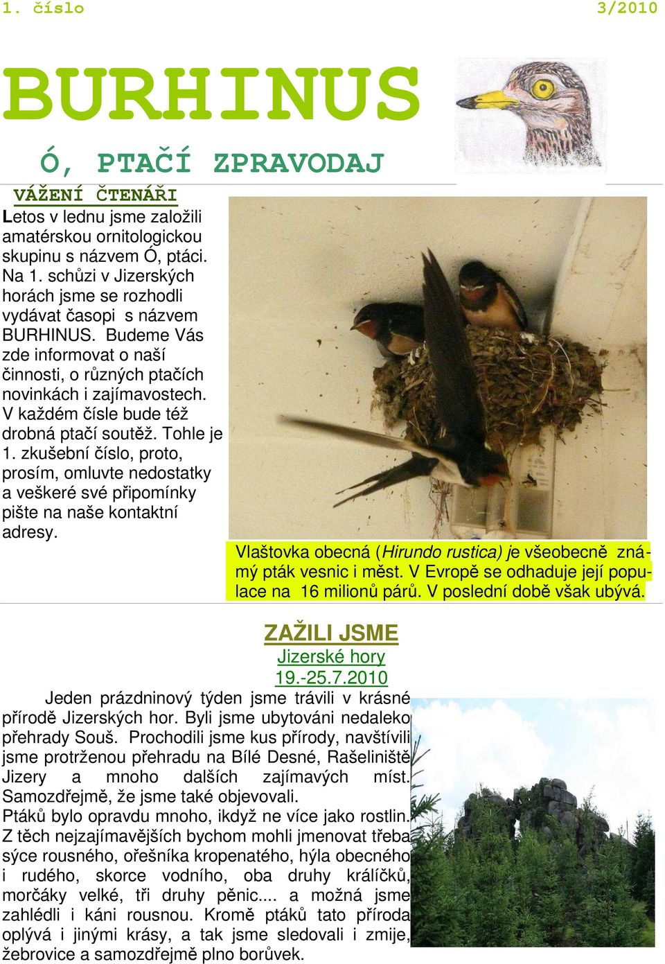 V každém čísle bude též drobná ptačí soutěž. Tohle je 1. zkušební číslo, proto, prosím, omluvte nedostatky a veškeré své připomínky pište na naše kontaktní adresy.