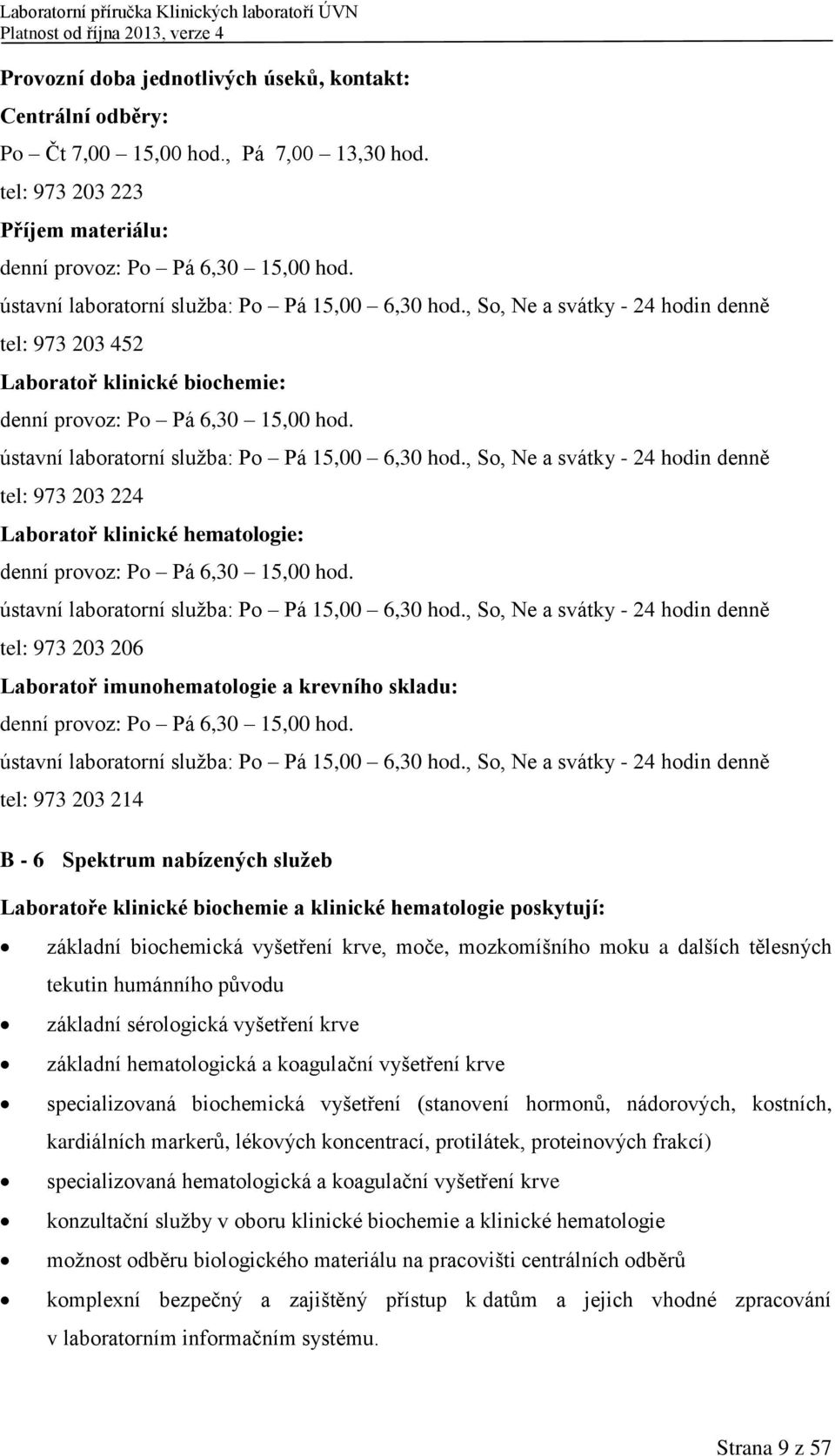 ústavní laboratorní služba: Po Pá 15,00 6,30 hod., So, Ne a svátky - 24 hodin denně tel: 973 203 224 Laboratoř klinické hematologie: denní provoz: Po Pá 6,30 15,00 hod.