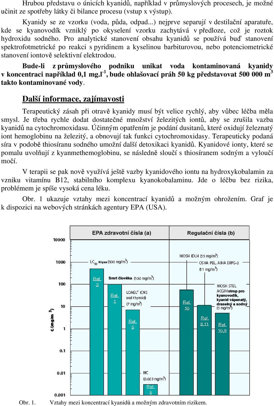 Pro analytické stanovení obsahu kyanidů se používá buď stanovení spektrofotmetrické po reakci s pyridinem a kyselinou barbiturovou, nebo potenciometrické stanovení iontově selektivní elektrodou.