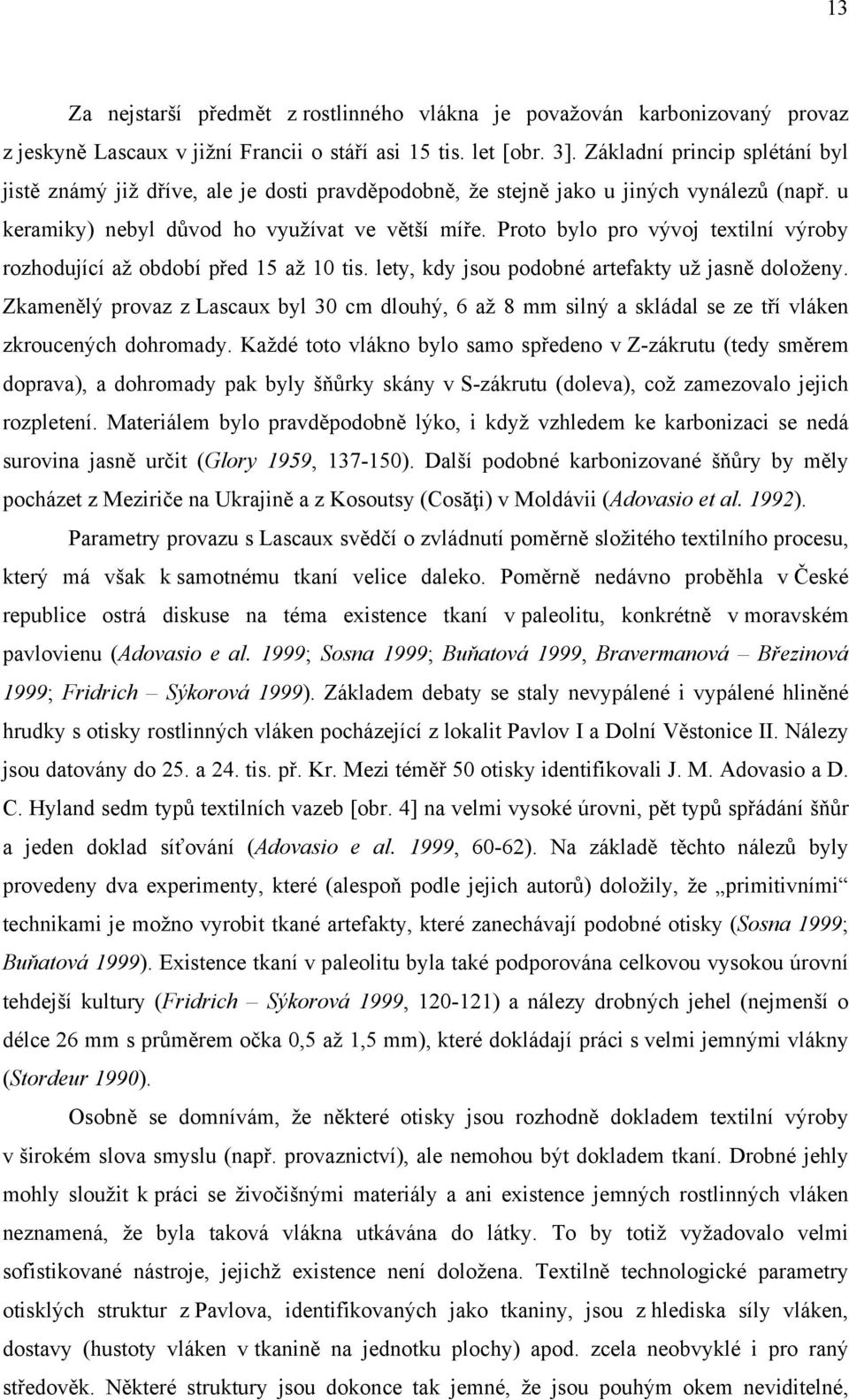 Proto bylo pro vývoj textilní výroby rozhodující až období před 15 až 10 tis. lety, kdy jsou podobné artefakty už jasně doloženy.