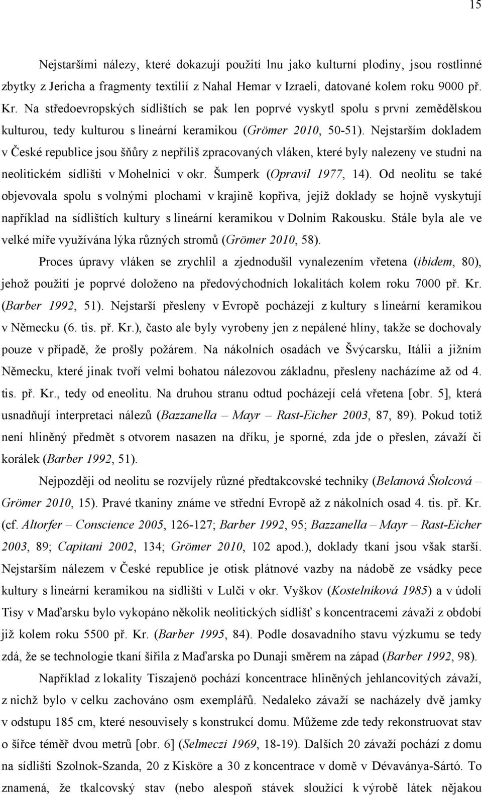 Nejstarším dokladem v České republice jsou šňůry z nepříliš zpracovaných vláken, které byly nalezeny ve studni na neolitickém sídlišti v Mohelnici v okr. Šumperk (Opravil 1977, 14).