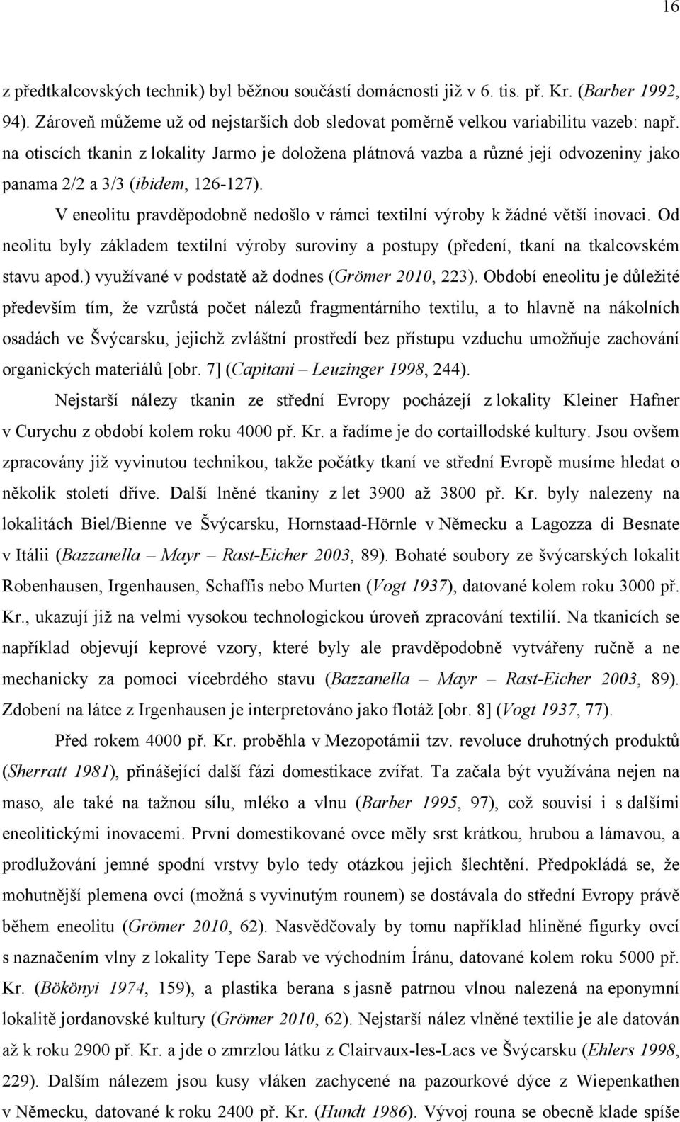 V eneolitu pravděpodobně nedošlo v rámci textilní výroby k žádné větší inovaci. Od neolitu byly základem textilní výroby suroviny a postupy (předení, tkaní na tkalcovském stavu apod.