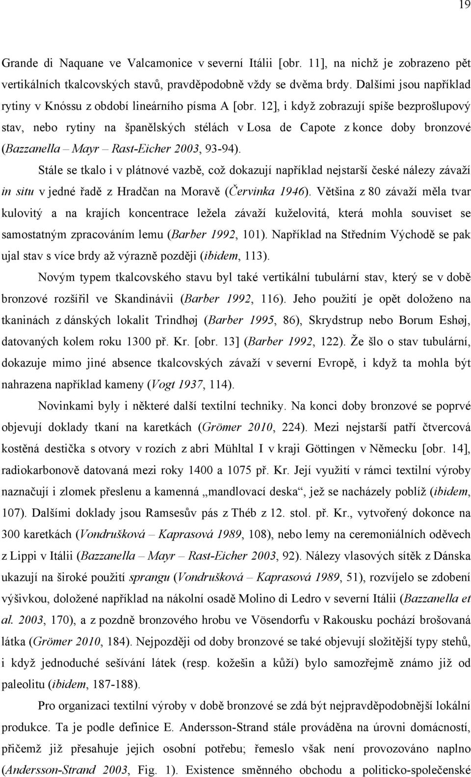 12], i když zobrazují spíše bezprošlupový stav, nebo rytiny na španělských stélách v Losa de Capote z konce doby bronzové (Bazzanella Mayr Rast-Eicher 2003, 93-94).