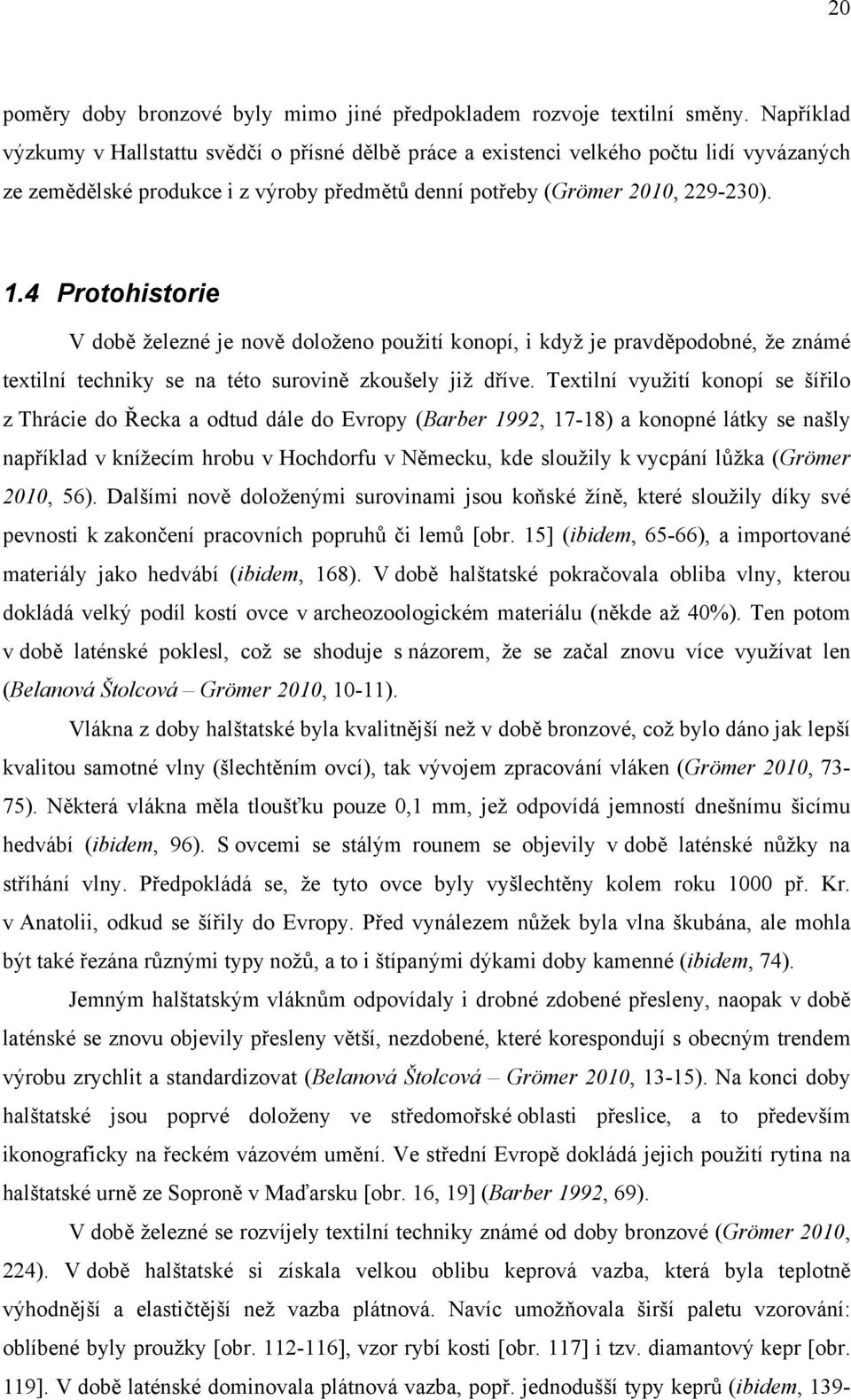 4 Protohistorie V době železné je nově doloženo použití konopí, i když je pravděpodobné, že známé textilní techniky se na této surovině zkoušely již dříve.