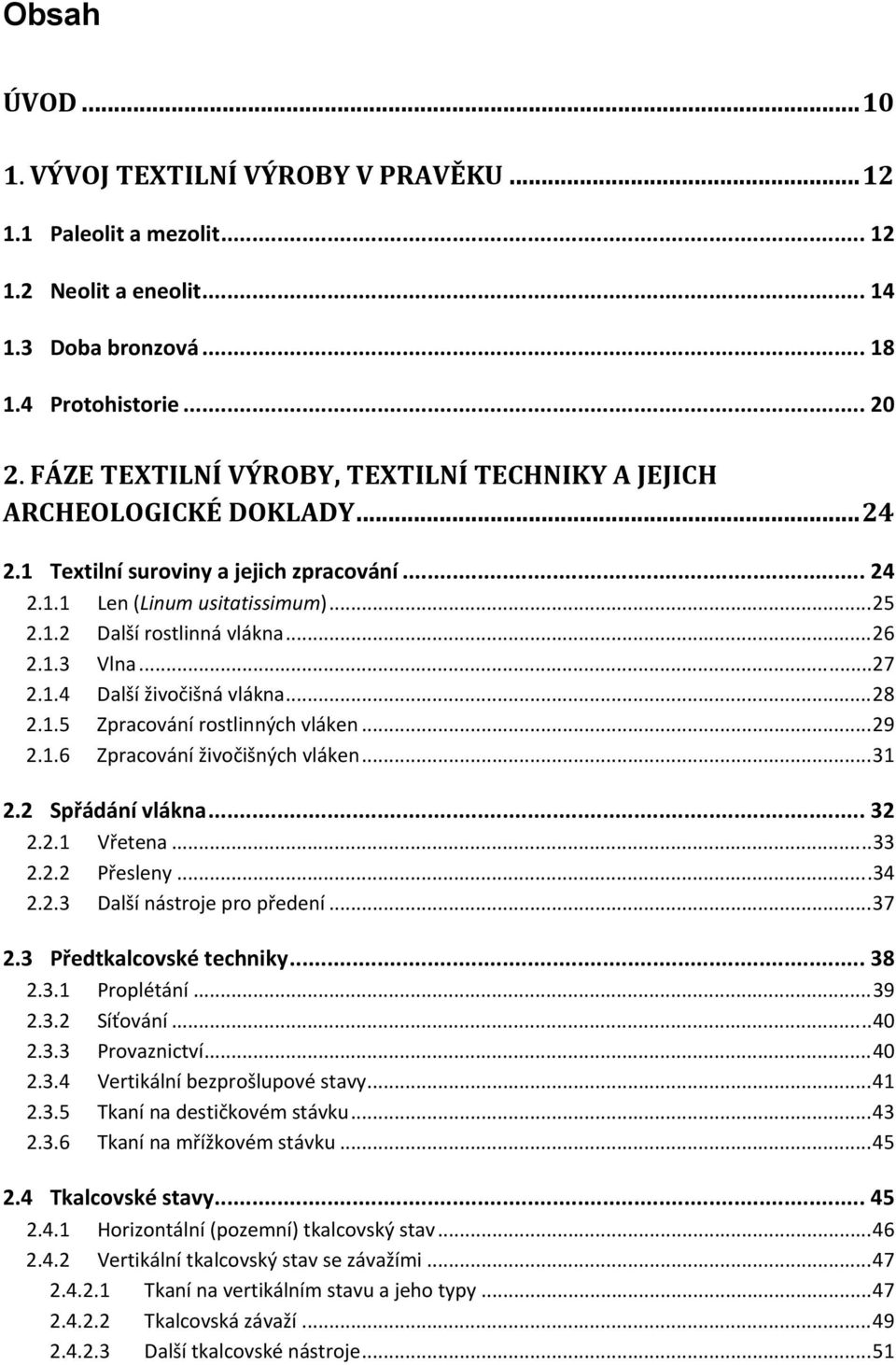 1.3 Vlna... 27 2.1.4 Další živočišná vlákna... 28 2.1.5 Zpracování rostlinných vláken... 29 2.1.6 Zpracování živočišných vláken... 31 2.2 Spřádání vlákna... 32 2.2.1 Vřetena... 33 2.2.2 Přesleny.