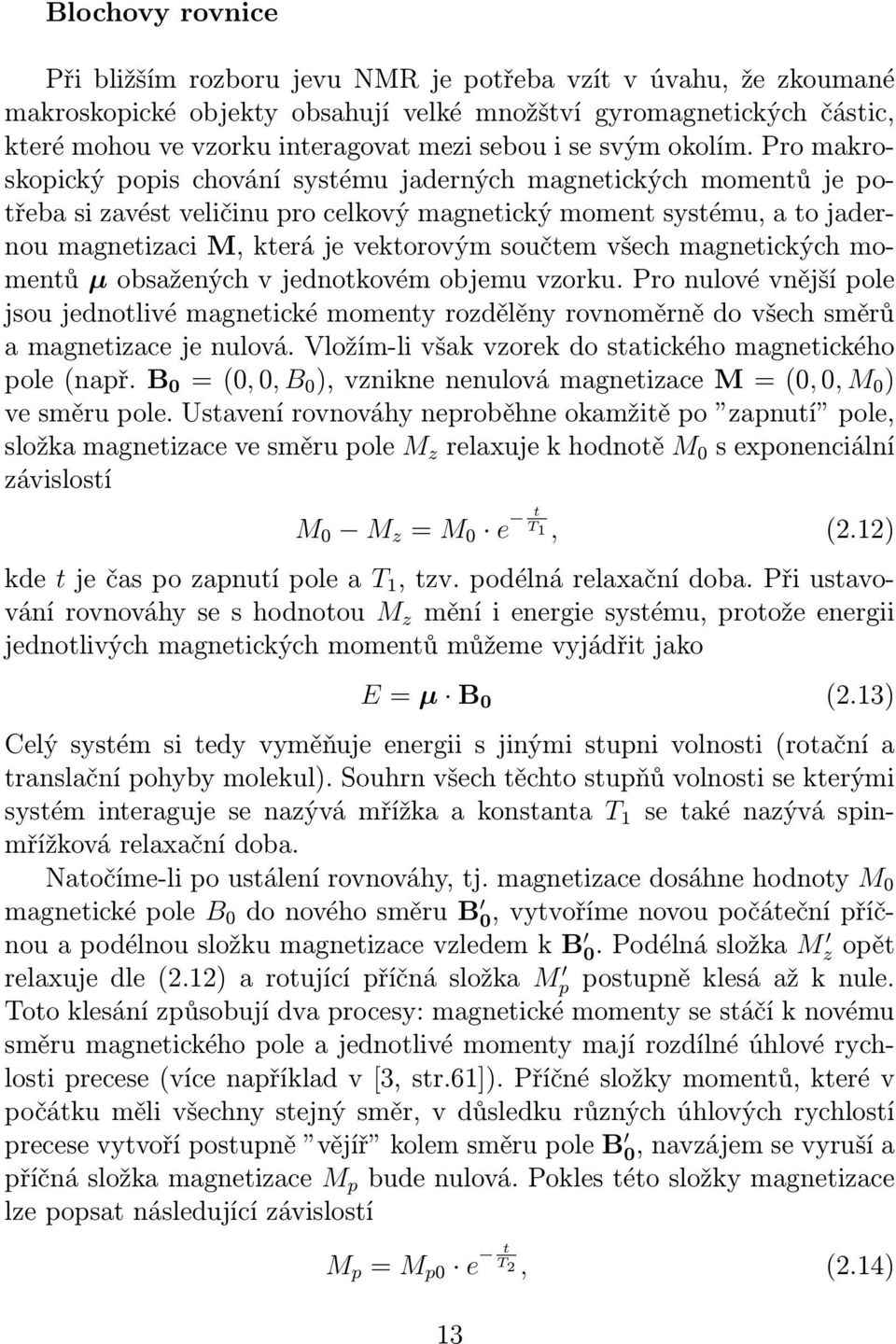 Pro makroskopický popis chování systému jaderných magnetických momentů je potřeba si zavést veličinu pro celkový magnetický moment systému, a to jadernou magnetizaci M, která je vektorovým součtem