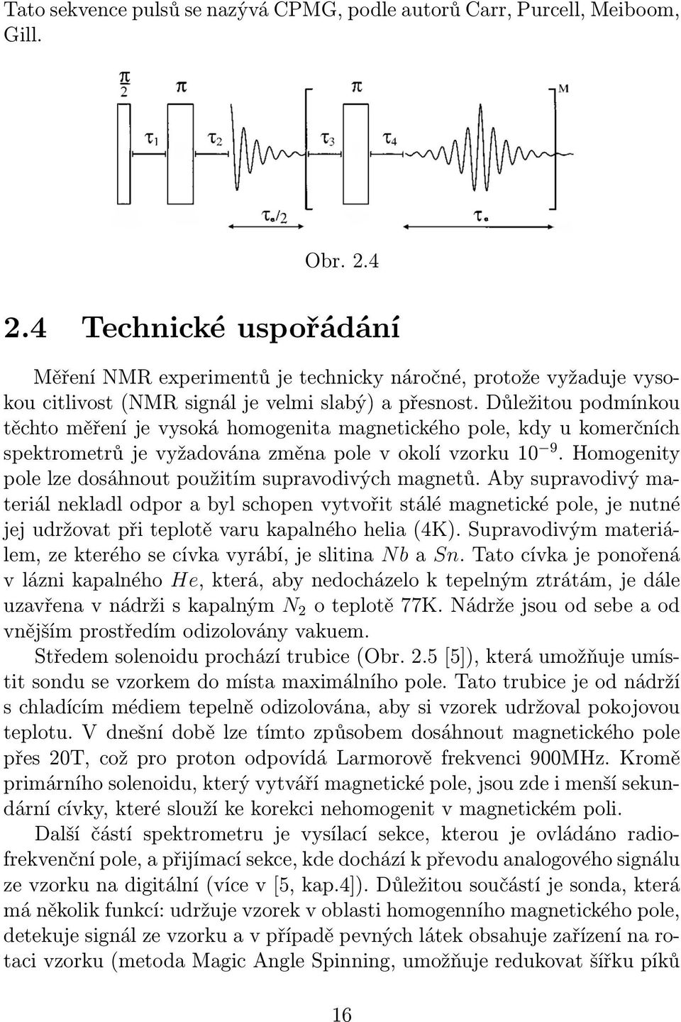 Důležitou podmínkou těchto měření je vysoká homogenita magnetického pole, kdy u komerčních spektrometrů je vyžadována změna pole v okolí vzorku 10 9.